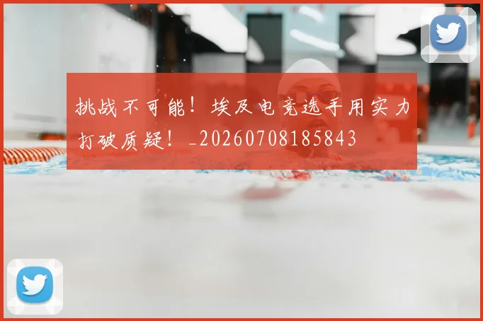 挑战不可能!埃及电竞选手用实力打破质疑!_20260708185843