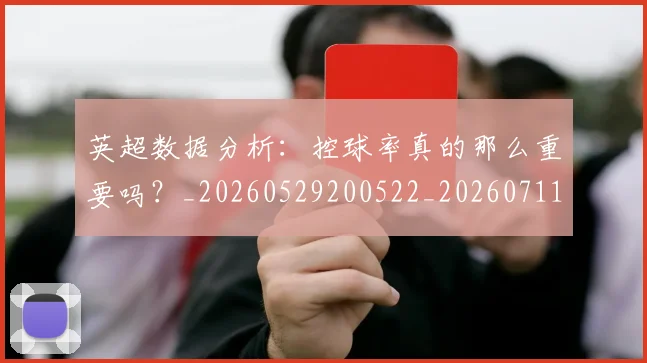 英超数据分析：控球率真的那么重要吗？_20260529200522_20260711201417