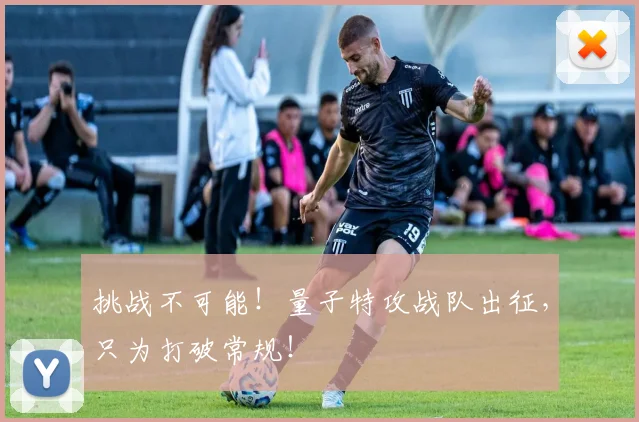 挑战不可能!量子特攻战队出征,只为打破常规!