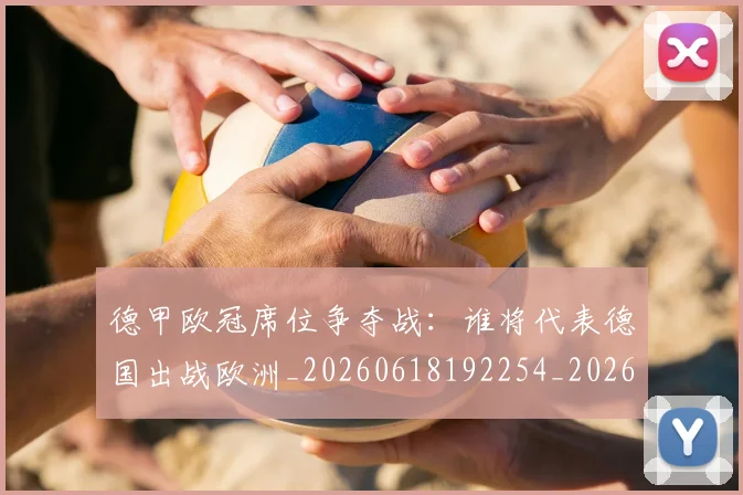 德甲欧冠席位争夺战:谁将代表德国出战欧洲_20260618192254_20260704173232