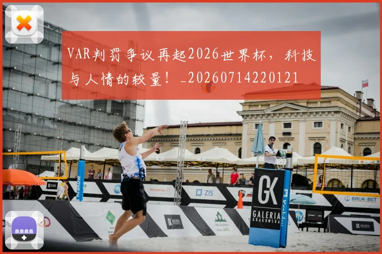 VAR判罚争议再起2026世界杯,科技与人情的较量!_20260714220121