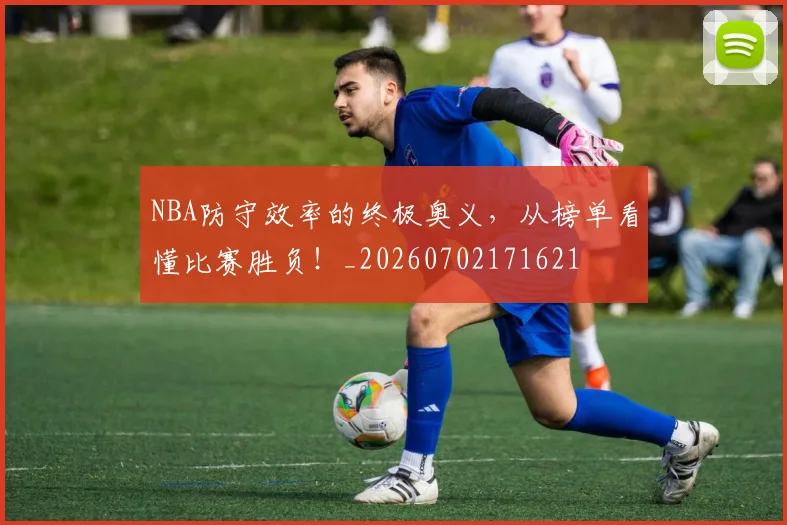 NBA防守效率的终极奥义,从榜单看懂比赛胜负!_20260702171621