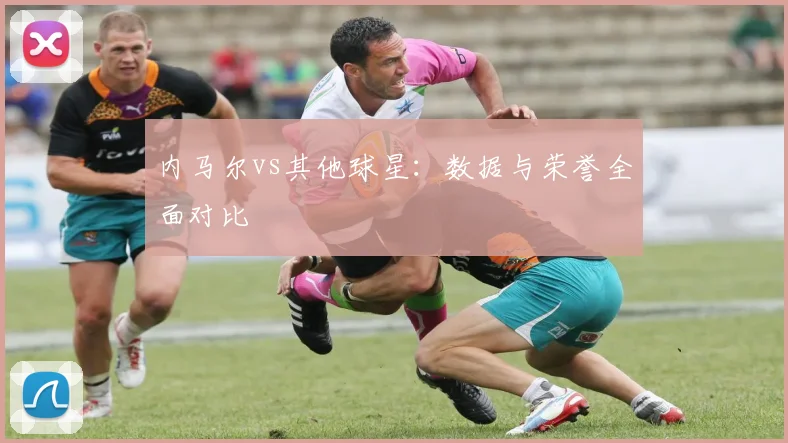 内马尔vs其他球星:数据与荣誉全面对比