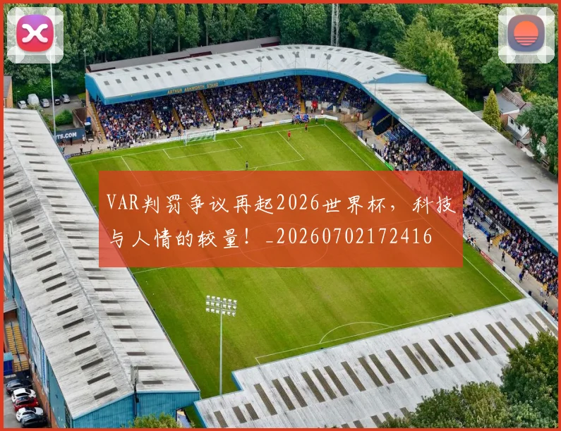 VAR判罚争议再起2026世界杯，科技与人情的较量！_20260702172416