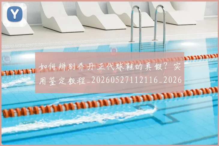 如何辨别乔丹正代球鞋的真假？实用鉴定教程_20260527112116_20260703231051_20260720184143