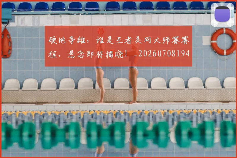 硬地争雄,谁是王者美网大师赛赛程,悬念即将揭晓!_20260708194752