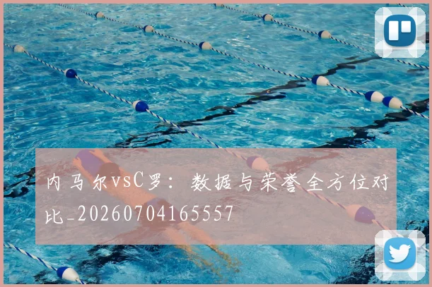 内马尔vsC罗:数据与荣誉全方位对比_20260704165557