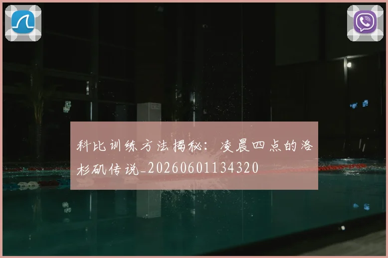 科比训练方法揭秘：凌晨四点的洛杉矶传说_20260601134320