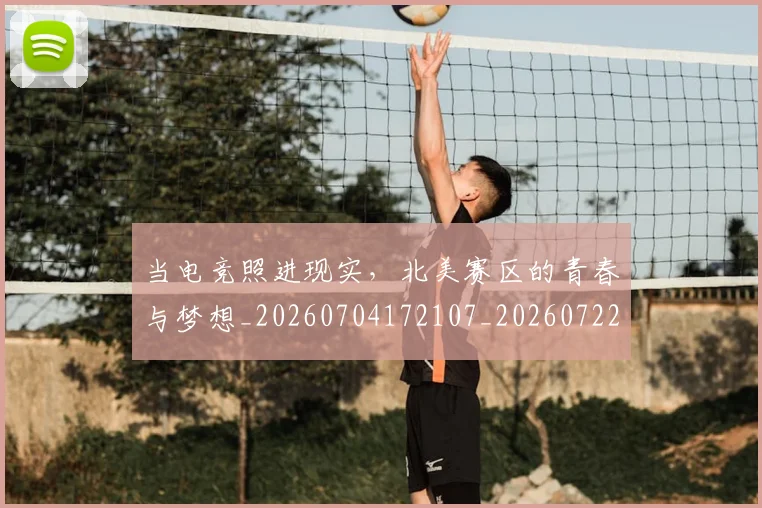 当电竞照进现实，北美赛区的青春与梦想_20260704172107_20260722155645