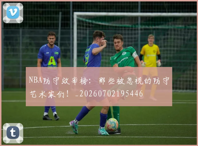 NBA防守效率榜:那些被忽视的防守艺术家们!_20260702195446