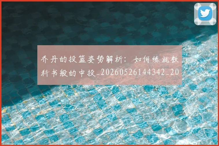 乔丹的投篮姿势解析：如何练就教科书般的中投_20260526144342_20260703210426