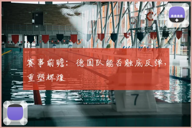 赛事前瞻:德国队能否触底反弹,重塑辉煌