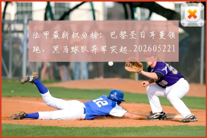 法甲最新积分榜:巴黎圣日耳曼领跑,黑马球队异军突起_20260522161207_20260707153512