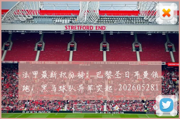 法甲最新积分榜:巴黎圣日耳曼领跑,黑马球队异军突起_20260528193442_20260707153513
