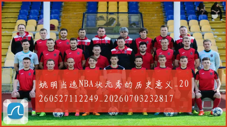 姚明当选NBA状元秀的历史意义_20260527112249_20260703232817