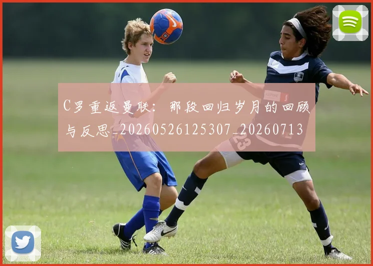 C罗重返曼联:那段回归岁月的回顾与反思_20260526125307_20260713232733