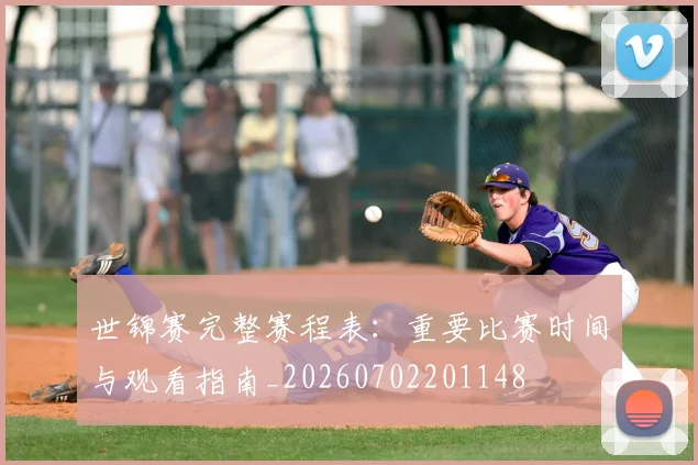 世锦赛完整赛程表:重要比赛时间与观看指南_20260702201148