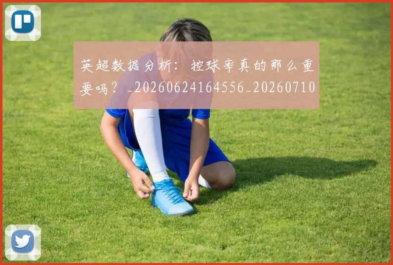 英超数据分析:控球率真的那么重要吗?_20260624164556_20260710005407