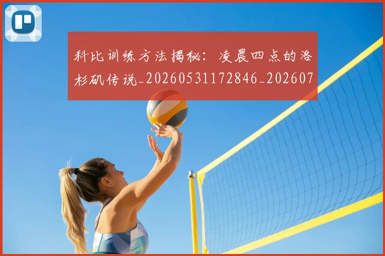 科比训练方法揭秘：凌晨四点的洛杉矶传说_20260531172846_20260708195513_20260802165838