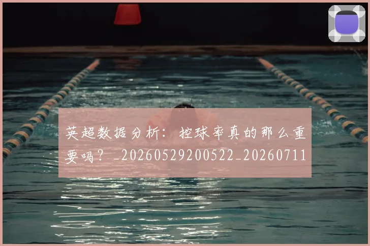 英超数据分析：控球率真的那么重要吗？_20260529200522_20260711201417