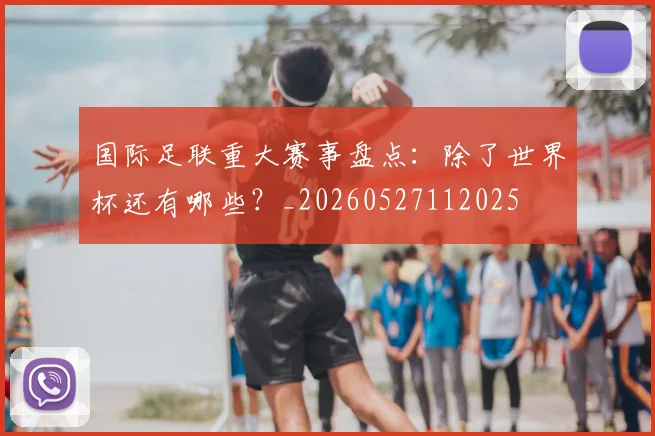 国际足联重大赛事盘点:除了世界杯还有哪些?_20260527112025