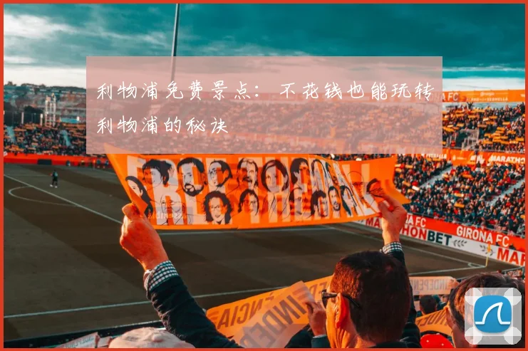 利物浦免费景点:不花钱也能玩转利物浦的秘诀