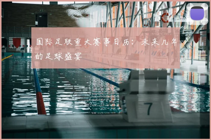 国际足联重大赛事日历:未来几年的足球盛宴